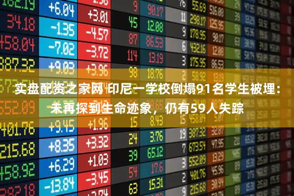 实盘配资之家网 印尼一学校倒塌91名学生被埋：未再探到生命迹象，仍有59人失踪