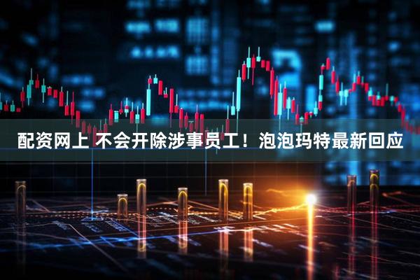 配资网上 不会开除涉事员工！泡泡玛特最新回应