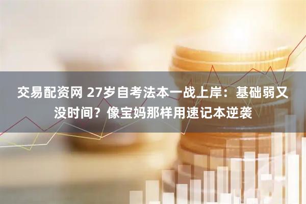 交易配资网 27岁自考法本一战上岸：基础弱又没时间？像宝妈那样用速记本逆袭