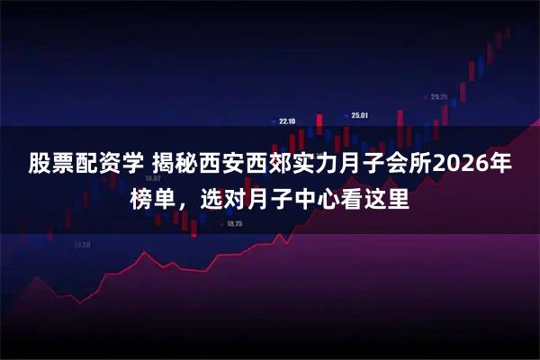 股票配资学 揭秘西安西郊实力月子会所2026年榜单，选对月子中心看这里